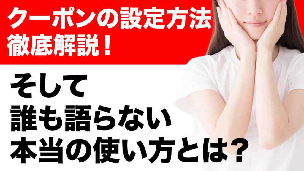 クーポンの設定方法を徹底解説！そして、誰も言わない本当の使い方とは？